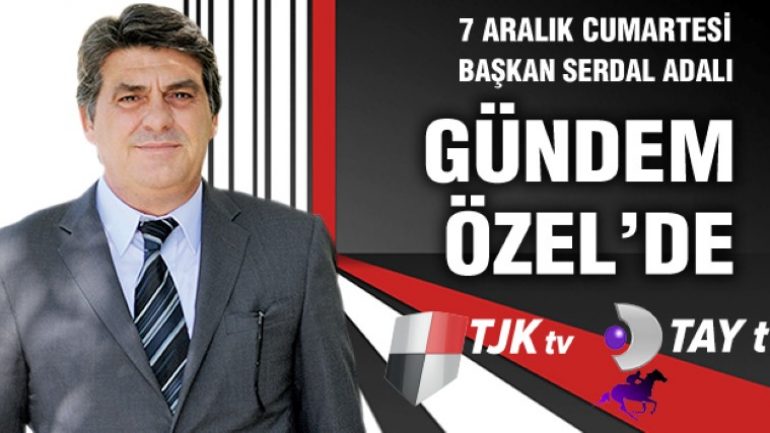 BAŞKANIMIZ SERDAL ADALI 7 ARALIK GÜNÜ TJK TV VE TAY TV’ DE